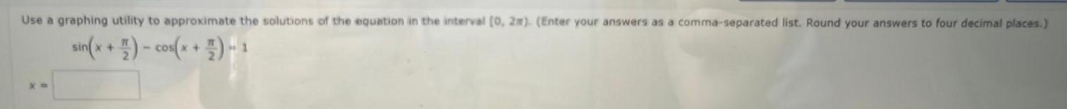 Use a graphing utility to approximate the solutions of the equation in the interval 0 2x Enter your answers as a comma separated list Round your answers to four decimal places sin x cos x X