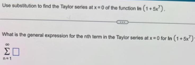 Use substitution to find the Taylor series at x 0 of the function In 1 5x7 What is the general expression for the nth term in the Taylor series at x 0 for In 1 5x7 O n 1