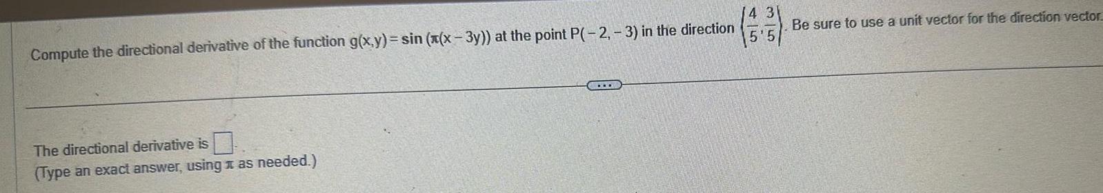 Compute the directional derivative of the function g x y sin x x 3y at the point P 2 3 in the direction The directional derivative is Type an exact answer using as needed 14 3 5 5 Be sure to use a unit vector for the direction vector