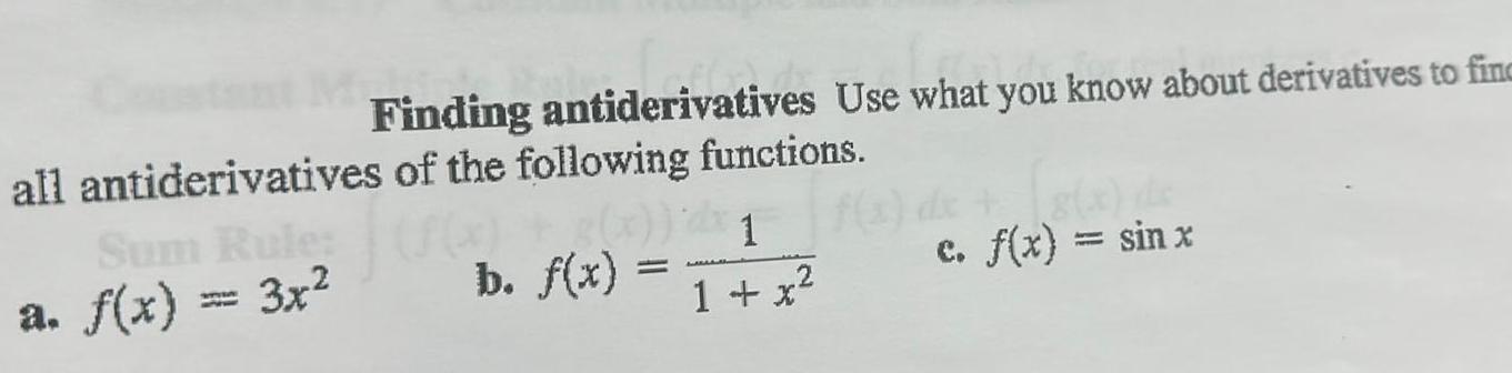 Finding antiderivatives Use what you know about derivatives to finc all antiderivatives of the following functions Sum Rule a f x 3x f x g x 2 1 b f x 2 1 x c f x sin x