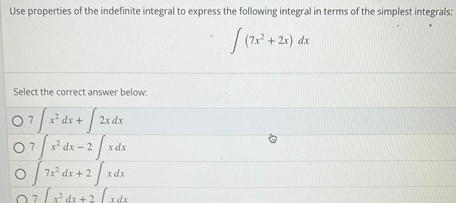 Use properties of the indefinite integral to express the following integral in terms of the simplest integrals 7x Select the correct answer below 07 x dx 2x 07 1 0 7x x dx 2 2 7x dx 2 2 x0 07 x dx 2 xdx 2x dx x dx x dx 7x 2x dx