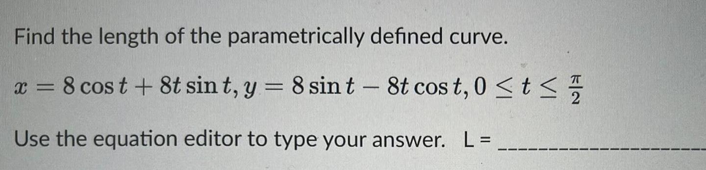 Find the length of the parametrically defined curve x 8 cost 8t sint y 8 sin t 8t cost 0 t Use the equation editor to type your answer L