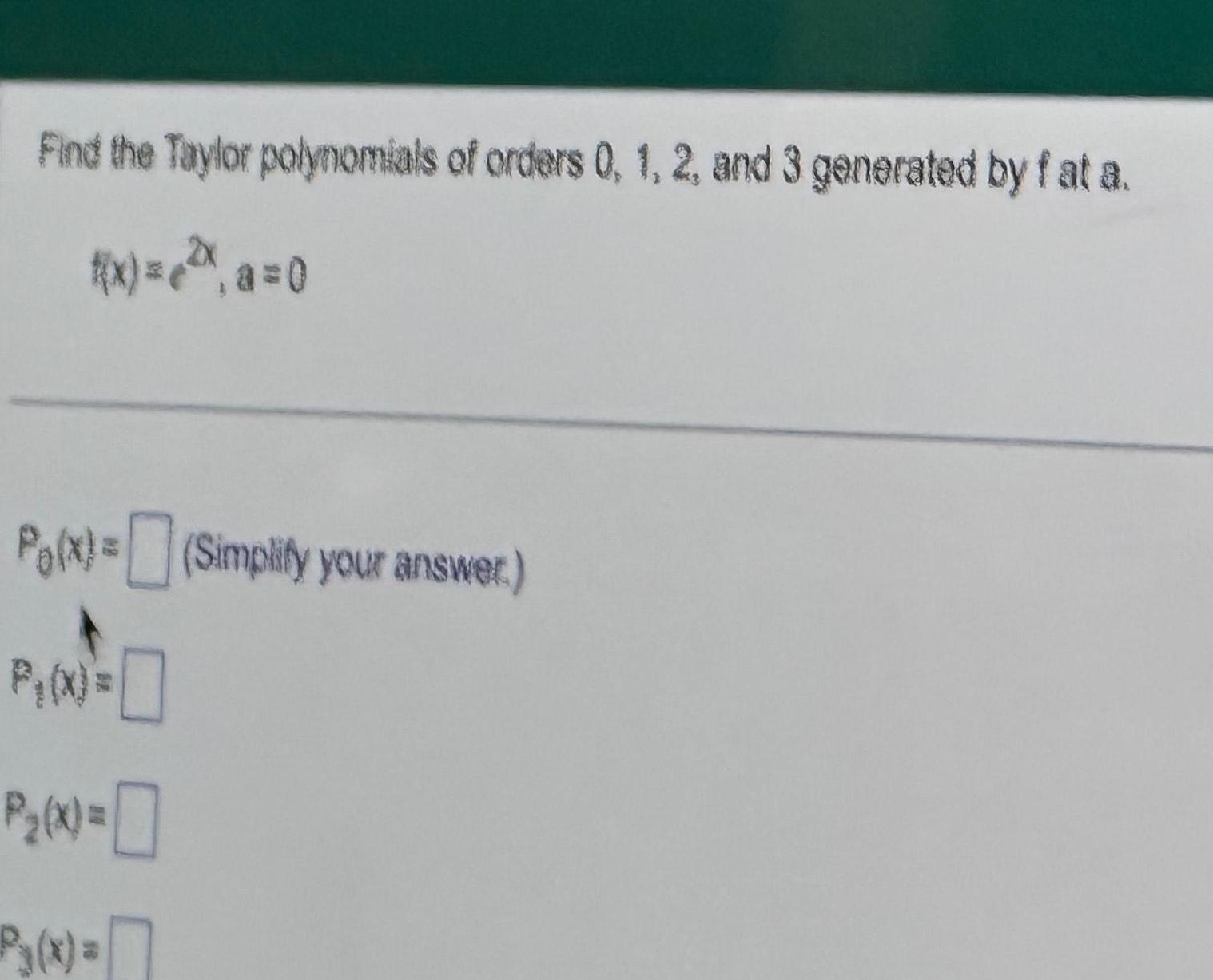 Find the Taylor polynomials of orders 0 1 2 and 3 generated by fat a f x x a 0 P x Simplify your answer P X P X 0 Py x