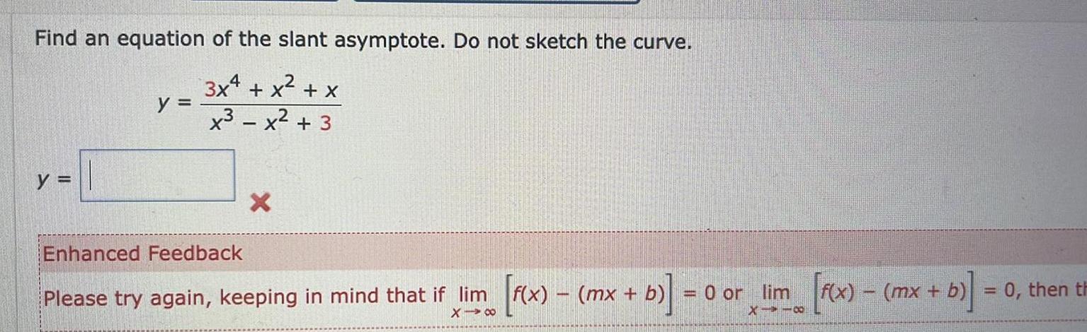 Find an equation of the slant asymptote Do not sketch the curve 3x4 x x x x 3 y y X Enhanced Feedback Please try again keeping in mind that if lim X 8 f x mx b 0 or lim X 18 f x mx b 0 then th