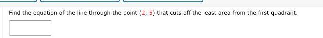 Find the equation of the line through the point 2 5 that cuts off the least area from the first quadrant