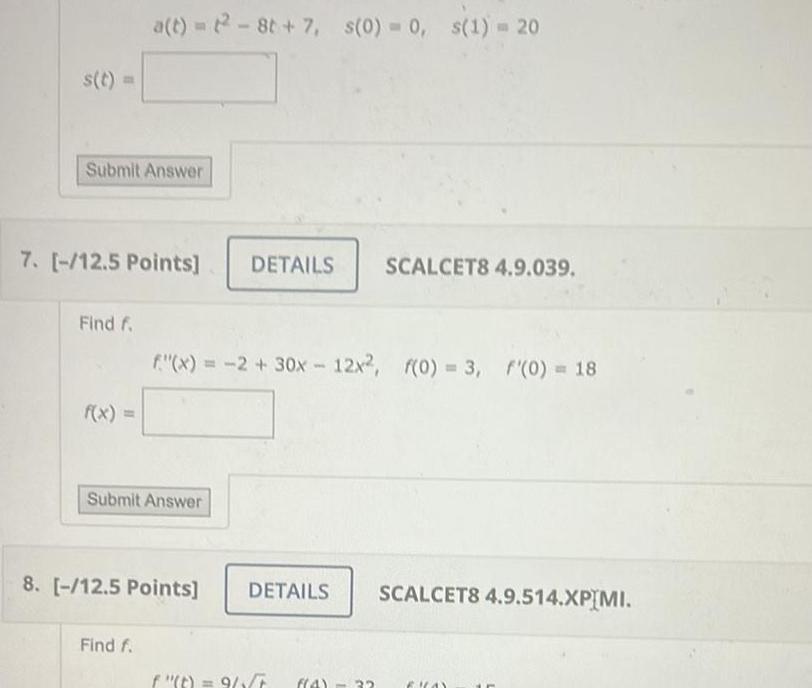 s t Submit Answer 7 12 5 Points Find f a t 2 8t 7 s 0 0 s 1 20 f x Submit Answer Find f f x 2 30x12x2 f 0 3 f 0 18 8 12 5 Points DETAILS SCALCET8 4 9 039 DETAILS SCALCET8 4 9 514 XPIMI f t 9 4 32 1 A