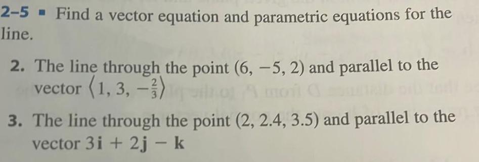 2 5 Find a vector equation and parametric equations for the line 2 The line through the point 6 5 2 and parallel to the vector 1 3 3 3 The line through the point 2 2 4 3 5 and parallel to the vector 3i 2j k