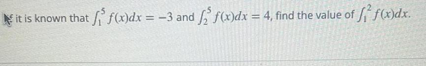 it is known that f x dx 3 and f x dx 4 find the value of f x dx