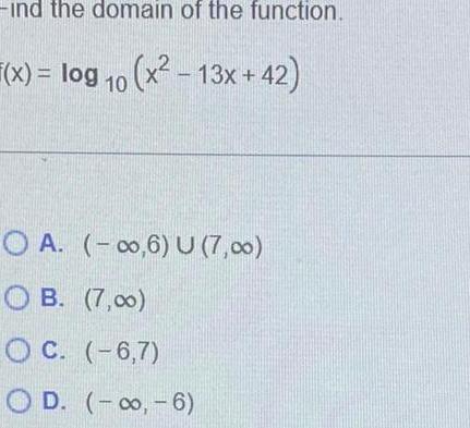 ind the domain of the function x log 10 x 13x 42 OA 0 6 U 7 00 OB 7 00 OC 6 7 OD 6