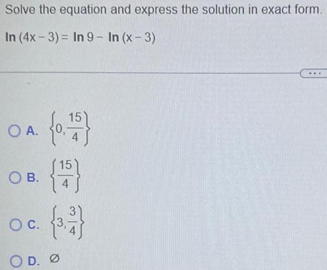 Solve the equation and express the solution in exact form In 4x 3 In 9 In x 3 O A OB O C 0 15 15 19 4 3 2 OD