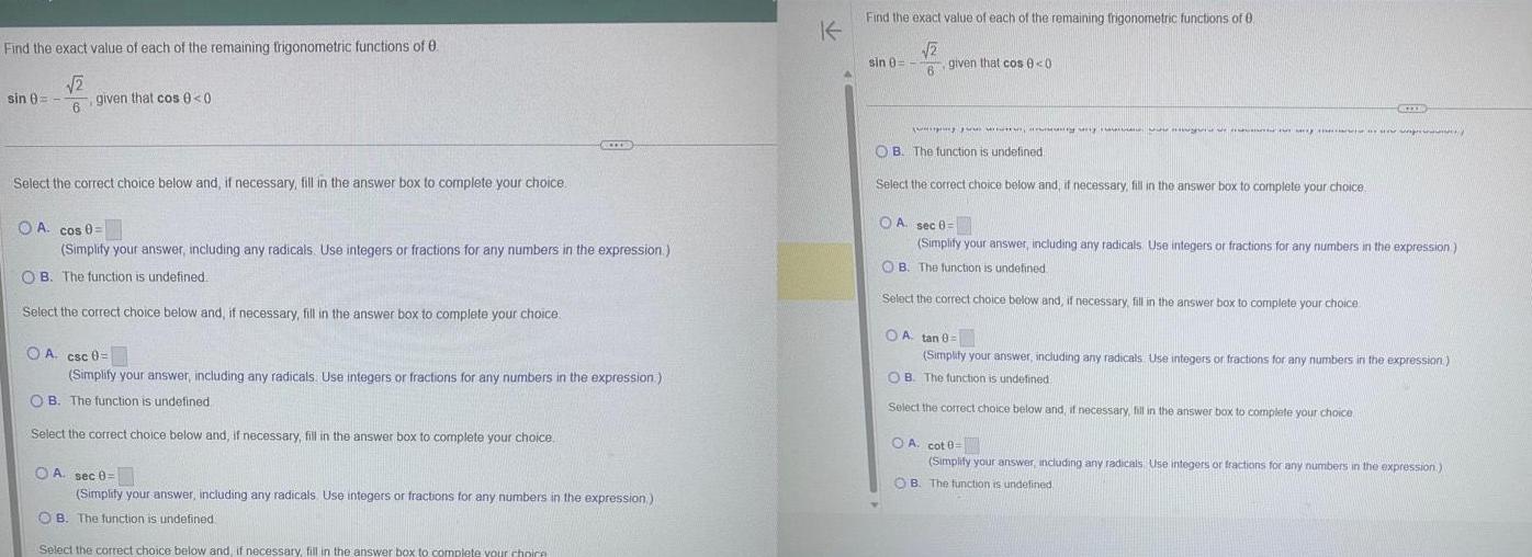 Find the exact value of each of the remaining trigonometric functions of 0 2 6 sin given that cos 0 0 Select the correct choice below and if necessary fill in the answer box to complete your choice ACCESS OA cos 0 Simplify your answer including any radicals Use integers or fractions for any numbers in the expression OB The function is undefined Select the correct choice below and if necessary fill in the answer box to complete your choice OA csc 0 Simplify your answer including any radicals Use integers or fractions for any numbers in the expression OB The function is undefined Select the correct choice below and if necessary fill in the answer box to complete your choice OA sec 8 Simplify your answer including any radicals Use integers or fractions for any numbers in the expression OB The function is undefined Select the correct choice below and if necessary fill in the answer box to complete your choice Find the exact value of each of the remaining trigonometric functions of 0 2 6 sin 0 given that cos 0 0 i wy OB The function is undefined Select the correct choice below and if necessary fill in the answer box to complete your choice KIXE OA sec 8 Simplify your answer including any radicals Use integers or fractions for any numbers in the expression OB The function is undefined Select the correct choice below and if necessary fill in the answer box to complete your choice OA tan 0 Simplify your answer including any radicals Use integers or fractions for any numbers in the expression B The function is undefined Select the correct choice below and if necessary fill in the answer box to complete your choice OA cot 8 Simplify your answer including any radicals Use integers or fractions for any numbers in the expression OB The function is undefined