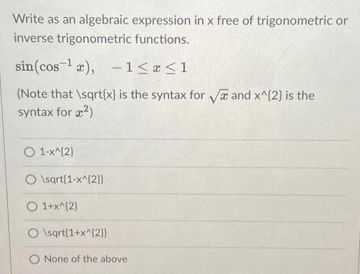 Write as an algebraic expression in x free of trigonometric or inverse trigonometric functions sin cos x 1 x 1 Note that sqrt x is the syntax for and x 2 is the syntax for 1 x 2 O sqrt 1 x 2 O 1 x 2 O sqrt 1 x 2 O None of the above