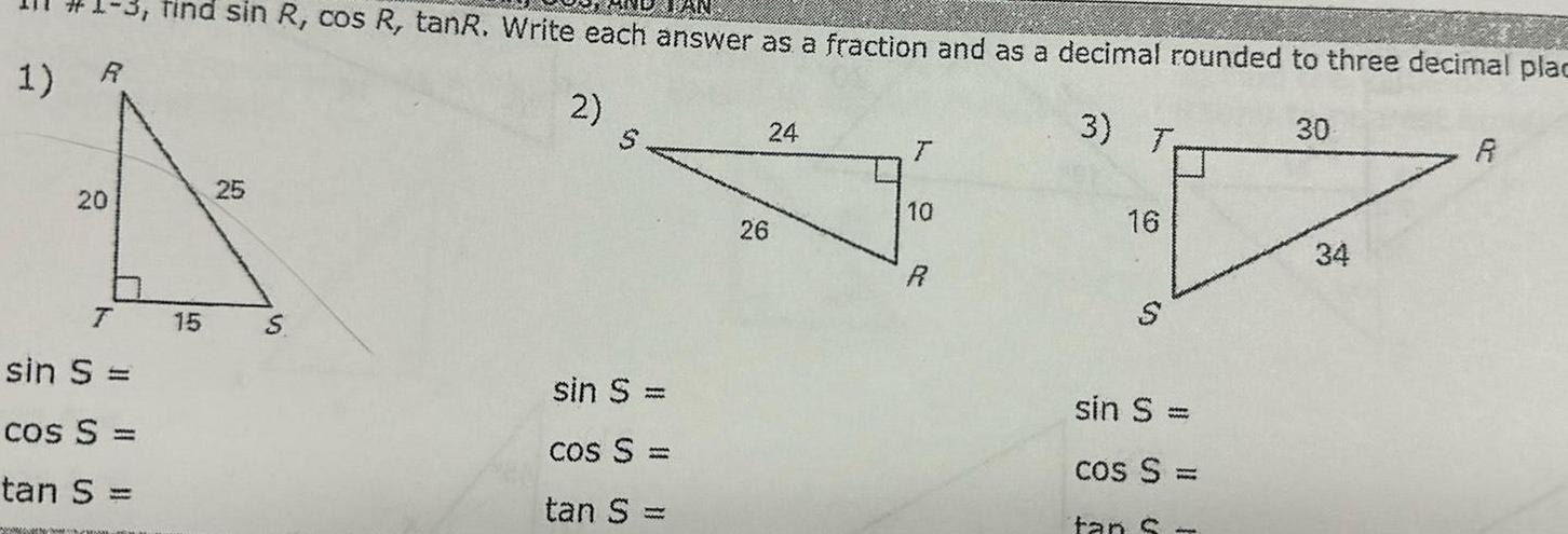 1 R 20 7 J sin S cos S tan S find sin R cos R tanR Write each answer as a fraction and as a decimal rounded to three decimal plac 3 T 2 15 25 S sin S cos S tan S 24 26 T 10 8 16 S sin S cos S tan S 30 34 R