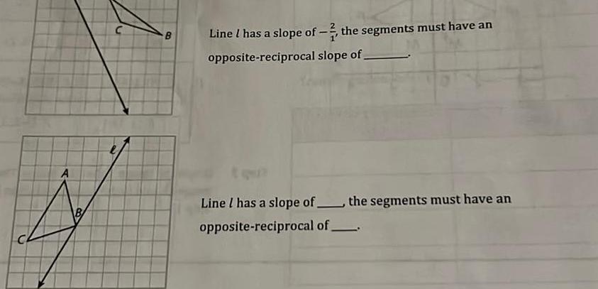 A B C B Line I has a slope of 2 the segments must have an opposite reciprocal slope of Line I has a slope of the segments must have an opposite reciprocal of