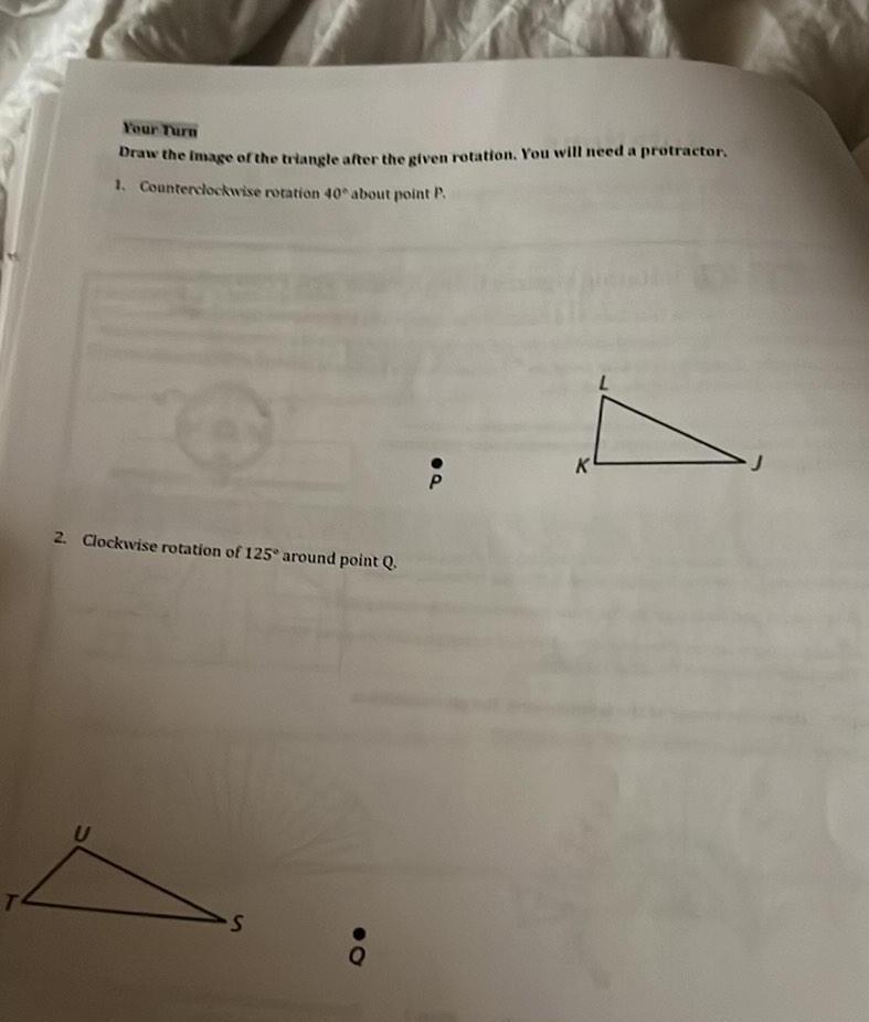 Your Turn Draw the image of the triangle after the given rotation You will need a protractor 1 Counterclockwise rotation 40 about point P 2 Clockwise rotation of 125 around point Q S P L