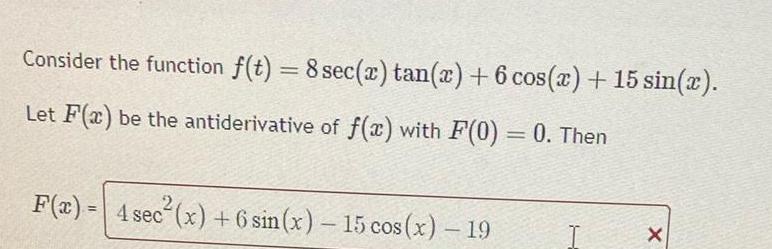 Consider the function f t 8 sec x tan x 6 cos x 15 sin x Let F x be the antiderivative of f x with F 0 0 Then F x 4 sec x 6 sin x 15 cos x 19 X