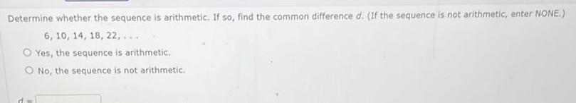 Determine whether the sequence is arithmetic If so find the common difference d If the sequence is not arithmetic enter NONE 6 10 14 18 22 O Yes the sequence is arithmetic O No the sequence is not arithmetic