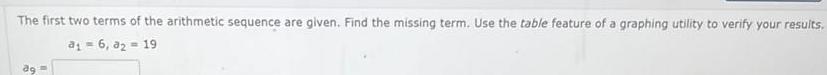 The first two terms of the arithmetic sequence are given Find the missing term Use the table feature of a graphing utility to verify your results a 6 3 19 ag