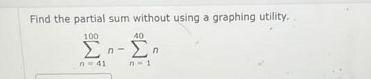 Find the partial sum without using a graphing utility 100 40 n n n 1 n 41