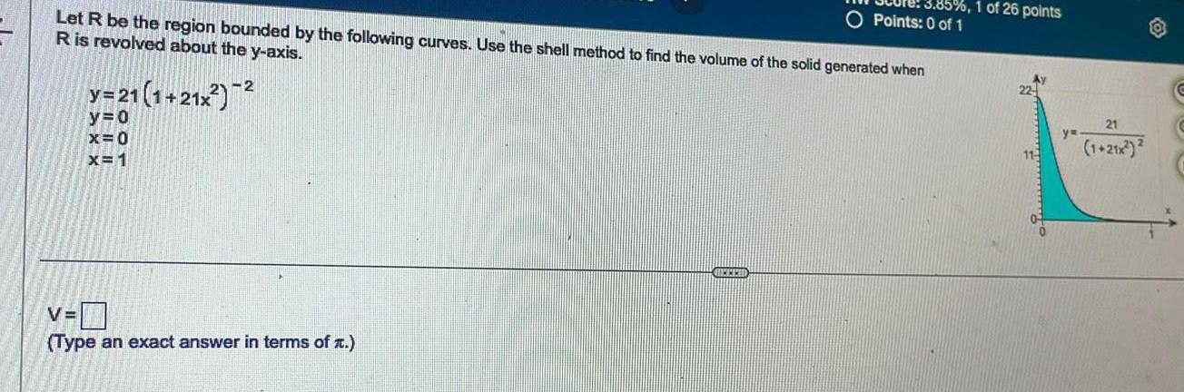 Let R be the region bounded by the following curves Use the shell method to find the volume of the solid generated when R is revolved about the y axis y 21 1 21x y 0 x 0 x 1 V Type an exact answer in terms of t GECED O Points 0 of 1 of 26 points 22 yu 21 1 21x