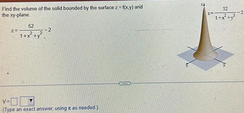 Find the volume of the solid bounded by the surface z f x y and the xy plane Z 52 1 x2 2 y 2 V Type an exact answer using as needed 1 Z 52 1 x y 2