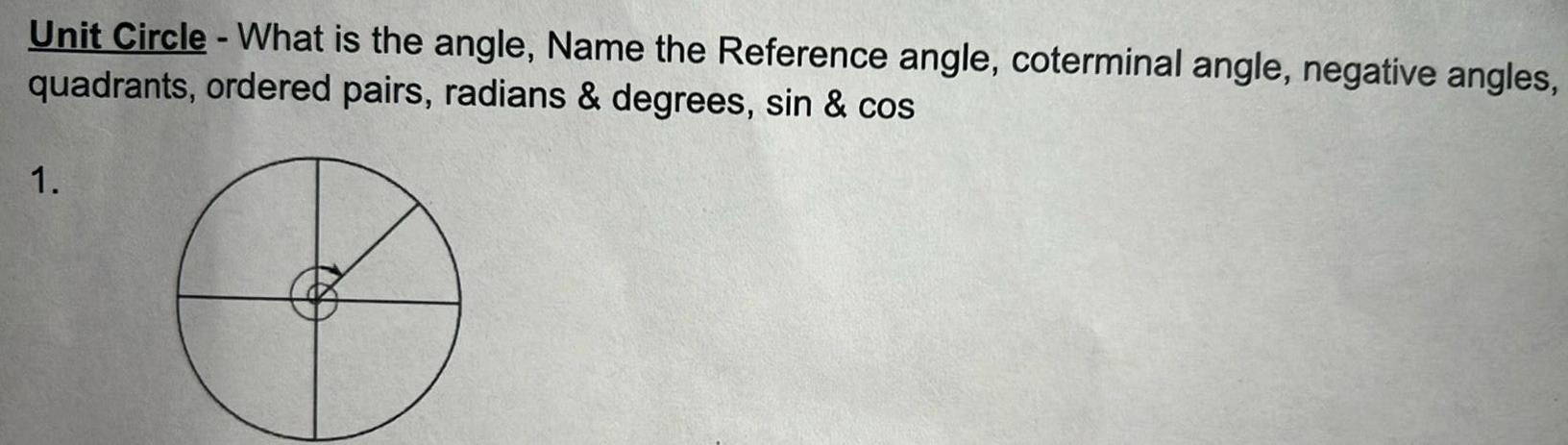 Unit Circle What is the angle Name the Reference angle coterminal angle negative angles quadrants ordered pairs radians degrees sin cos 1