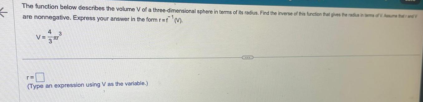 The function below describes the volume V of a three dimensional sphere in terms of its radius Find the inverse of this function that gives the radius in terms of V Assume that rand V are nonnegative Express your answer in the form r f V 4 3 v r Type an expression using V as the variable