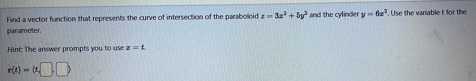 Find a vector function that represents the curve of intersection of the paraboloid z 3x 5y2 and the cylinder y 6x Use the variable t for the parameter Hint The answer prompts you to use x t r t t 00