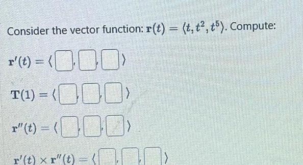 Consider the vector function r t t t t5 Compute r t 000 T 1 0 r t r t x r t