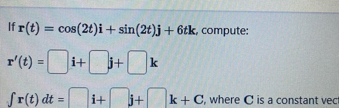 If r t cos 2t i sin 2t j 6tk compute j k fr t dt it i j k C where C is a constant vect