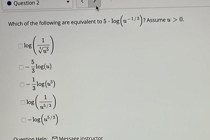 Question 2 Which of the following are equivalent to 5 log u 1 3 Assume u 0 1 VTS log D log u 3 1 log u5 log 5 15 5 log u5 3 Question Help Message instructor