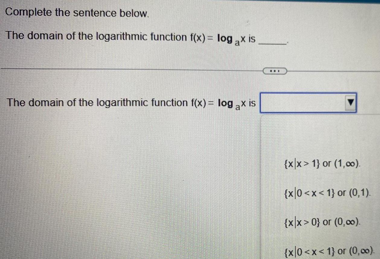 Complete the sentence below The domain of the logarithmic function f x log ax is The domain of the logarithmic function f x log ax is xx 1 or 1 00 x 0 x 1 or 0 1 x x 0 or 0 00 x 0 x 1 or 0 00