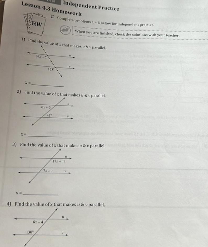 Lesson 4 3 Homework HW X x 1 Find the value of x that makes u v parallel X 26r 5 Complete problems 1 6 below for independent practice 2 Find the value of x that makes u v parallel 125 130 Independent Practice 6r 3 6r 4 45 3 Find the value of x that makes u v parallel 7x 1 When you are finished check the solutions with your teacher 17x 11 N 4 Find the value of x that makes us v parallel