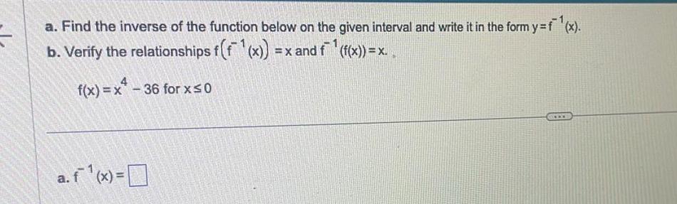 a Find the inverse of the function below on the given interval and write it in the form y f x b Verify the relationships f f x x and f f x x f x x 36 for x 0 a f x