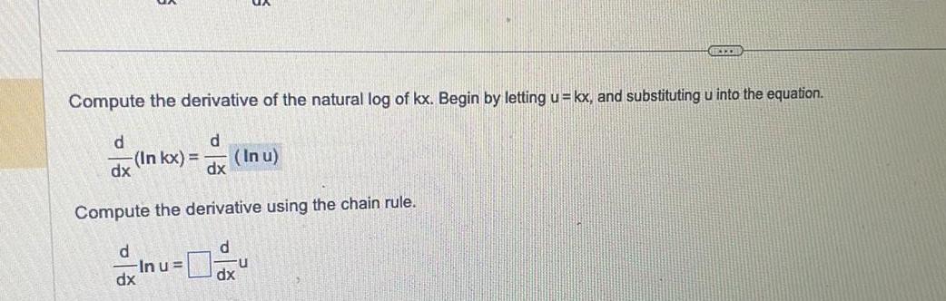 Compute the derivative of the natural log of kx Begin by letting u kx and substituting u into the equation d dx d In kx In u dx Compute the derivative using the chain rule d dx Inu U dx CH U