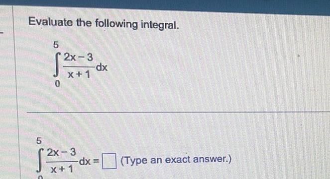 Evaluate the following integral 5 5 2x 3 X 1 2x 3 x 1 dx dx Type an exact answer