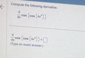 Compute the following derivative d dx cos cos 4e d dx Type an exact answer cos cos 4e