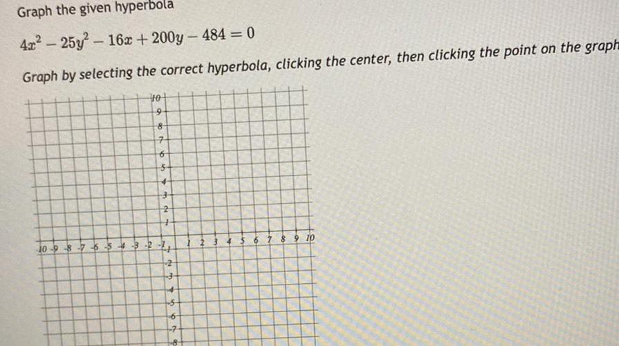 Graph the given hyperbola 4x 25y 16x 200y 484 0 Graph by selecting the correct hyperbola clicking the center then clicking the point on the graph 10 9 8 7 6 5 4 3 10 9 8 for 7 6 No 4 4 2 3 5676 5 8 9 10