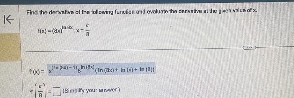 K Find the derivative of the following function and evaluate the derivative at the given value of x f In 8x f x 8x f x x e 8 X In 8x 1 In 8x 8 In 8x In x In 8 Simplify your answer CED