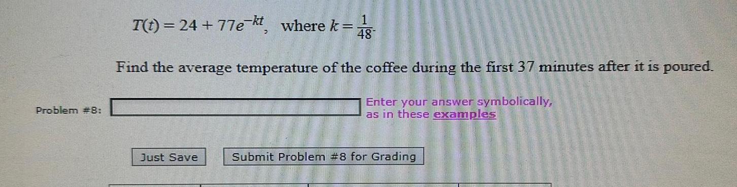 Problem 8 I t 24 77e kt where k 48 Find the average temperature of the coffee during the first 37 minutes after it is poured Enter your answer symbolically as in these examples Just Save Submit Problem 8 for Grading