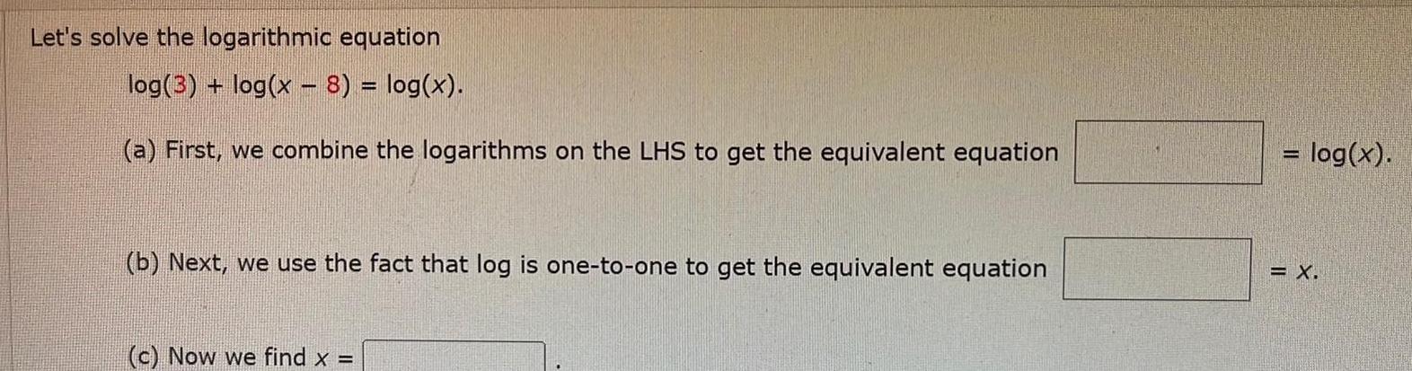 Let s solve the logarithmic equation log 3 log x 8 log x a First we combine the logarithms on the LHS to get the equivalent equation b Next we use the fact that log is one to one to get the equivalent equation c Now we find x log x X