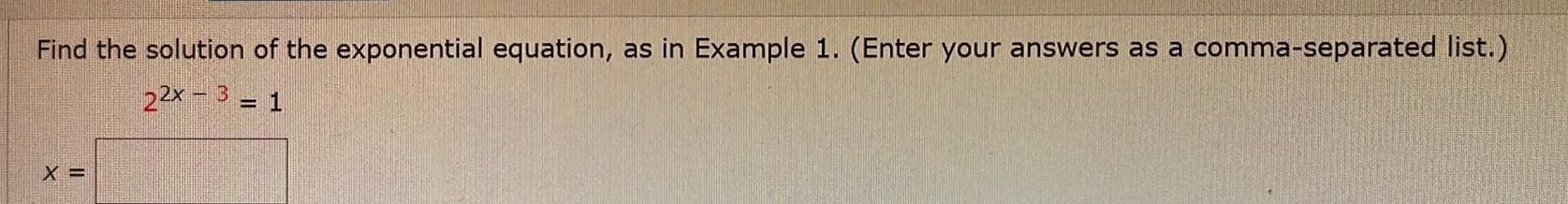 Find the solution of the exponential equation as in Example 1 Enter your answers as a comma separated list 22x3 1 X