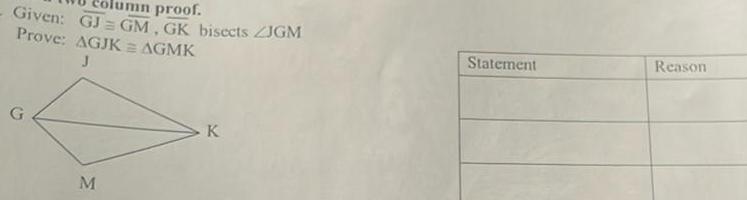 lumn proof Given GJ GM GK bisects ZJGM Prove AGJK AGMK J G M K Statement Reason