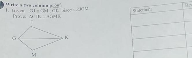 Write a two column proof 1 Given GJ GM GK bisects ZJGM Prove AGJK AGMK J M K Statement Rea