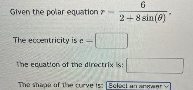 6 Given the polar equation r 2 8 sin 0 The eccentricity is e The equation of the directrix is The shape of the curve is Select an answer