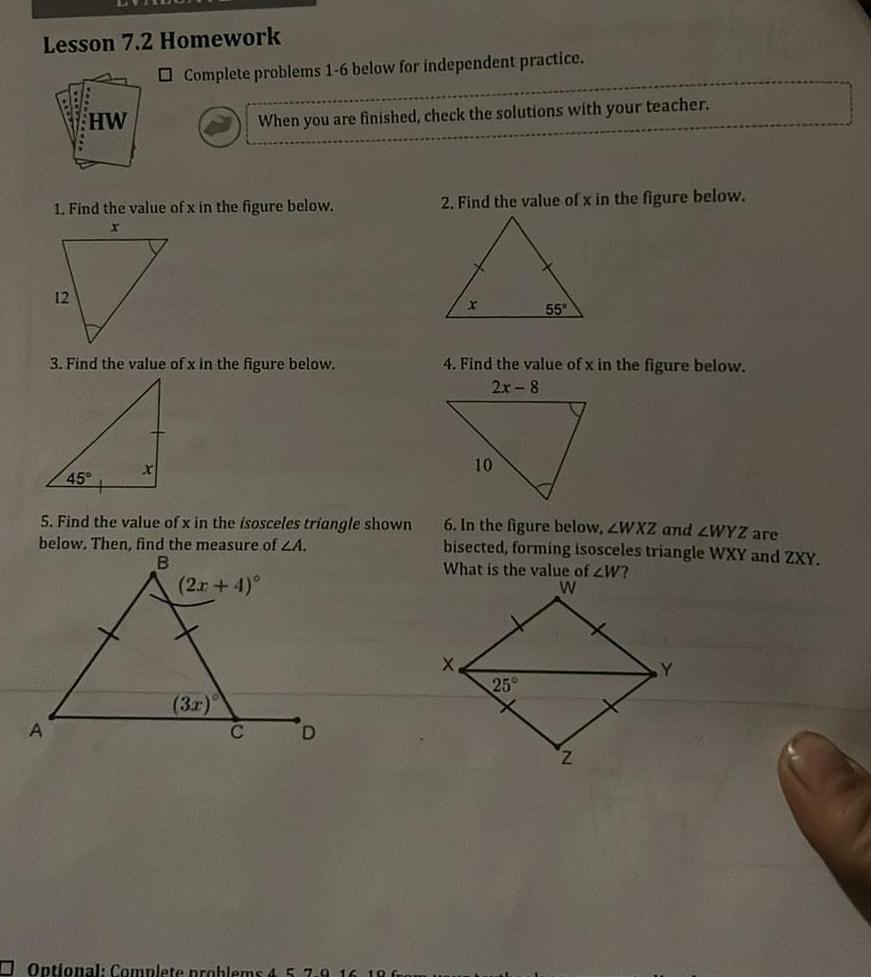 Lesson 7 2 Homework A HW 12 Complete problems 1 6 below for independent practice 1 Find the value of x in the figure below 45 When you are finished check the solutions with your teacher 3 Find the value of x in the figure below 5 Find the value of x in the isosceles triangle shown below Then find the measure of Z A B 2r 4 3r Optional Complete problems 4 5 7 9 16 2 Find the value of x in the figure below x 4 Find the value of x in the figure below 2x 8 X 10 55 6 In the figure below 2WXZ and ZWYZ are bisected forming isosceles triangle WXY and ZXY What is the value of W W 25