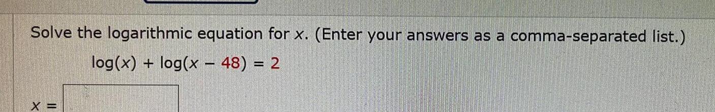 Solve the logarithmic equation for x Enter your answers as a comma separated list log x log x 48 2 X