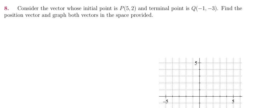 8 Consider the vector whose initial point is P 5 2 and terminal point is Q 1 3 Find the position vector and graph both vectors in the space provided 5