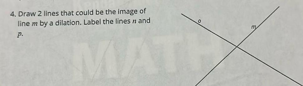 4 Draw 2 lines that could be the image of line m by a dilation Label the lines n and P 0 MATH m