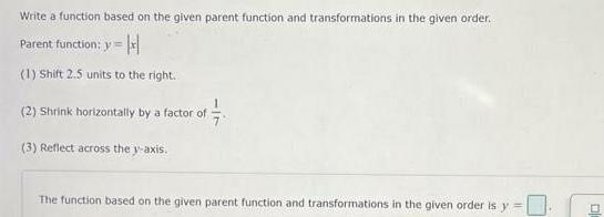 Write a function based on the given parent function and transformations in the given order Parent function y H 1 Shift 2 5 units to the right 2 Shrink horizontally by a factor of 3 Reflect across the y axis The function based on the given parent function and transformations in the given order is y 23